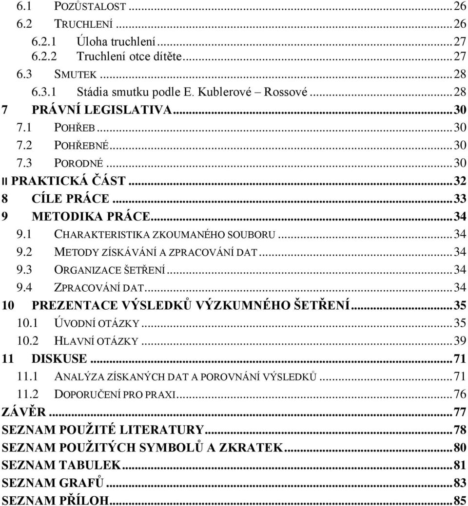 .. 34 9.3 ORGANIZACE ŠETŘENÍ... 34 9.4 ZPRACOVÁNÍ DAT... 34 10 PREZENTACE VÝSLEDKŮ VÝZKUMNÉHO ŠETŘENÍ... 35 10.1 ÚVODNÍ OTÁZKY... 35 10.2 HLAVNÍ OTÁZKY... 39 11 DISKUSE... 71 11.