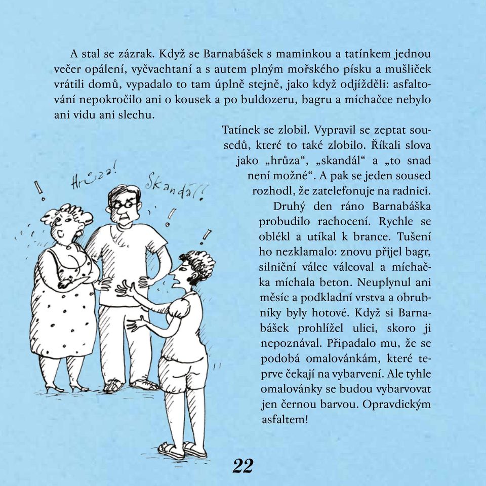 nepokročilo ani o kousek a po buldozeru, bagru a míchačce nebylo ani vidu ani slechu. Tatínek se zlobil. Vypravil se zeptat sousedů, které to také zlobilo.