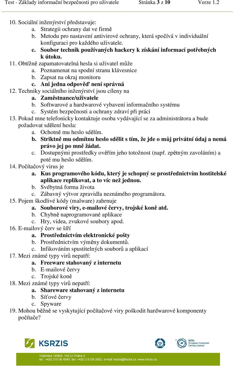 Obtížně zapamatovatelná hesla si uživatel může a. Poznamenat na spodní stranu klávesnice b. Zapsat na okraj monitoru c. Ani jedna odpověď není správná 12.