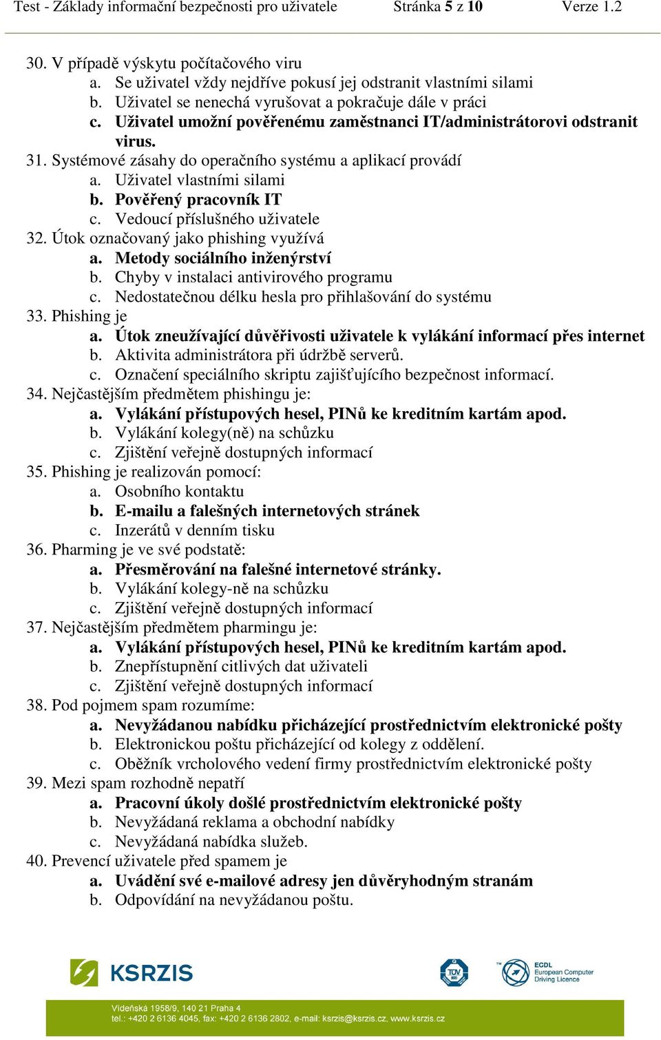 Uživatel vlastními silami b. Pověřený pracovník IT c. Vedoucí příslušného uživatele 32. Útok označovaný jako phishing využívá a. Metody sociálního inženýrství b.