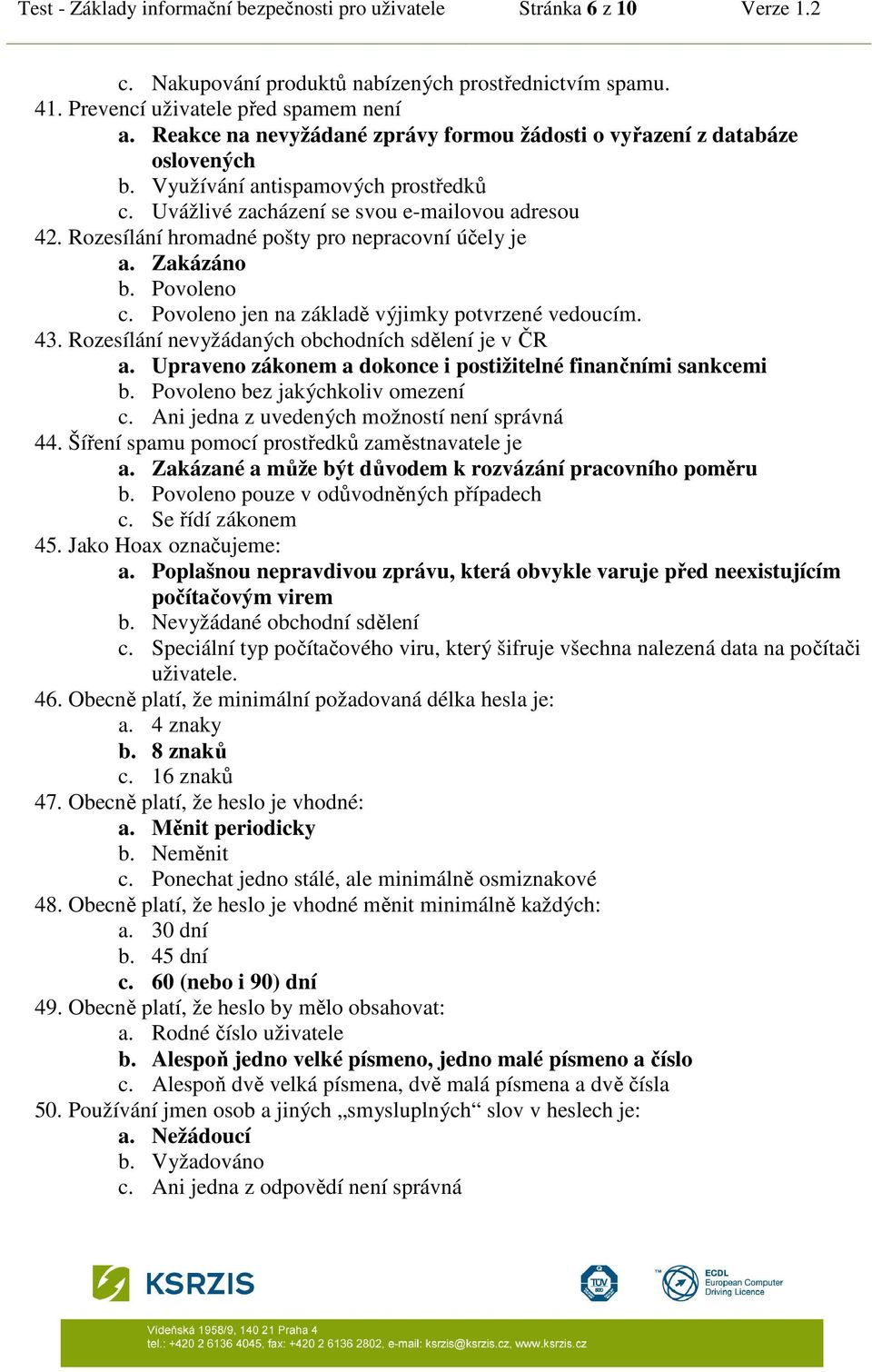 Rozesílání hromadné pošty pro nepracovní účely je a. Zakázáno b. Povoleno c. Povoleno jen na základě výjimky potvrzené vedoucím. 43. Rozesílání nevyžádaných obchodních sdělení je v ČR a.