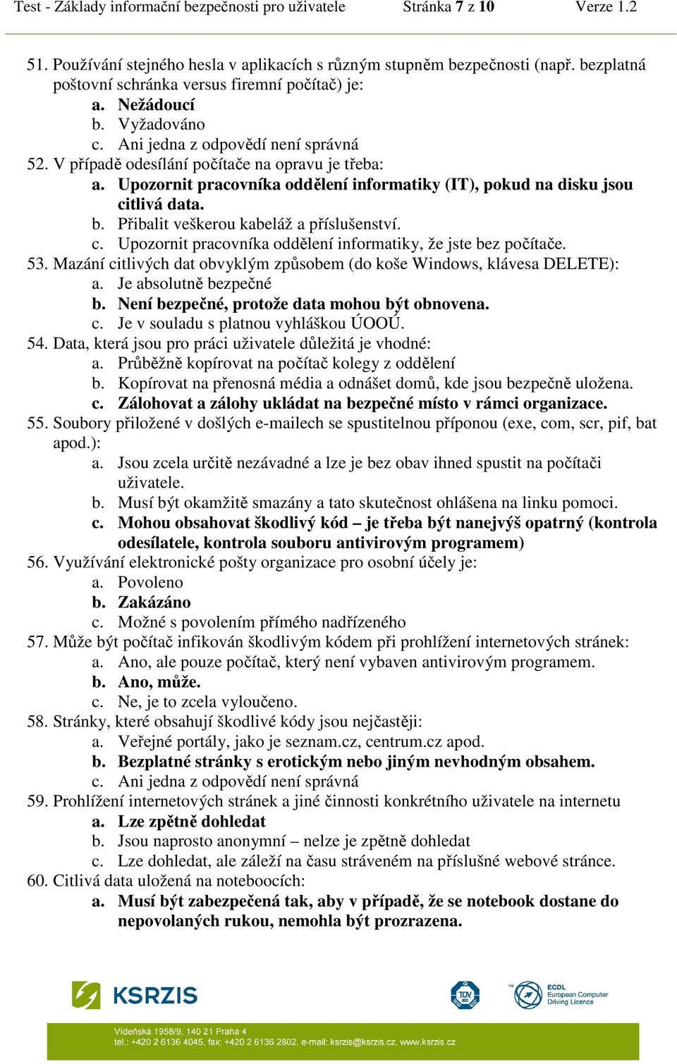 Upozornit pracovníka oddělení informatiky (IT), pokud na disku jsou citlivá data. b. Přibalit veškerou kabeláž a příslušenství. c. Upozornit pracovníka oddělení informatiky, že jste bez počítače. 53.