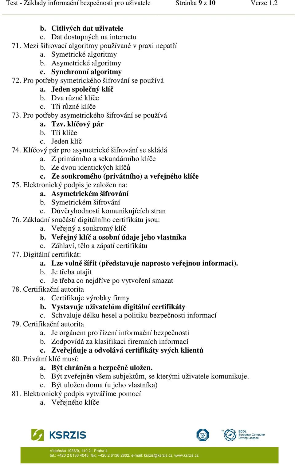 Pro potřeby asymetrického šifrování se používá a. Tzv. klíčový pár b. Tři klíče c. Jeden klíč 74. Klíčový pár pro asymetrické šifrování se skládá a. Z primárního a sekundárního klíče b.