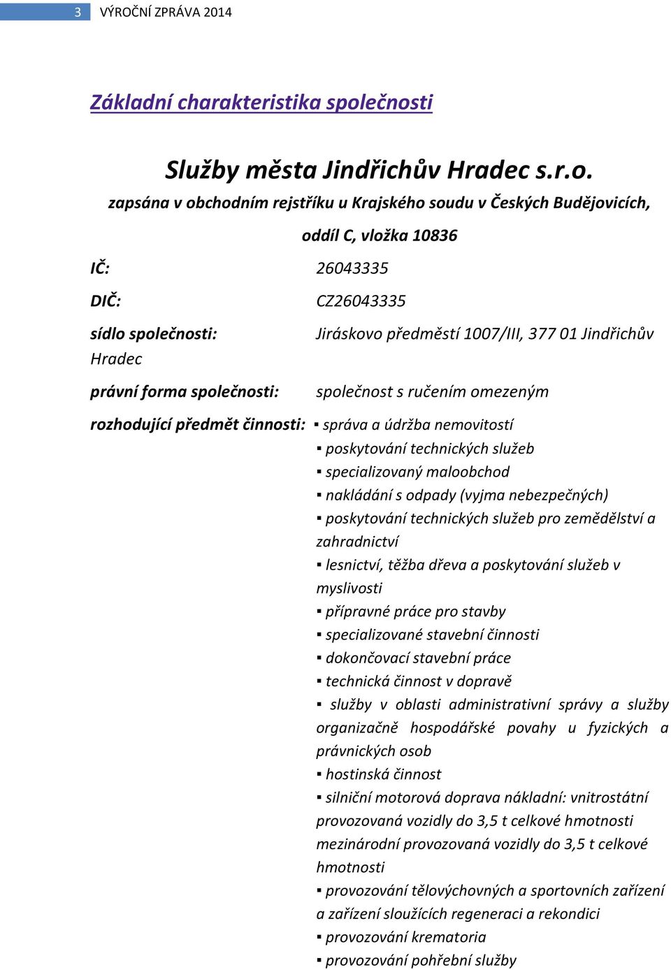 společnosti: CZ26043335 Jiráskovo předměstí 1007/III, 377 01 Jindřichův společnost s ručením omezeným rozhodující předmět činnosti: správa a údržba nemovitostí poskytování technických služeb