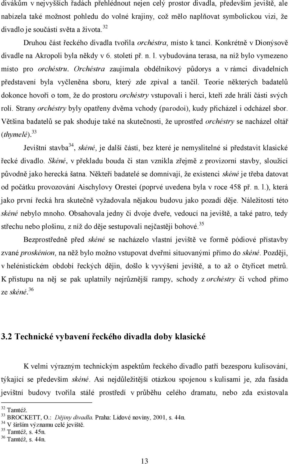 vybudována terasa, na níž bylo vymezeno místo pro orchéstru. Orchéstra zaujímala obdélníkový půdorys a v rámci divadelních představení byla vyčleněna sboru, který zde zpíval a tančil.