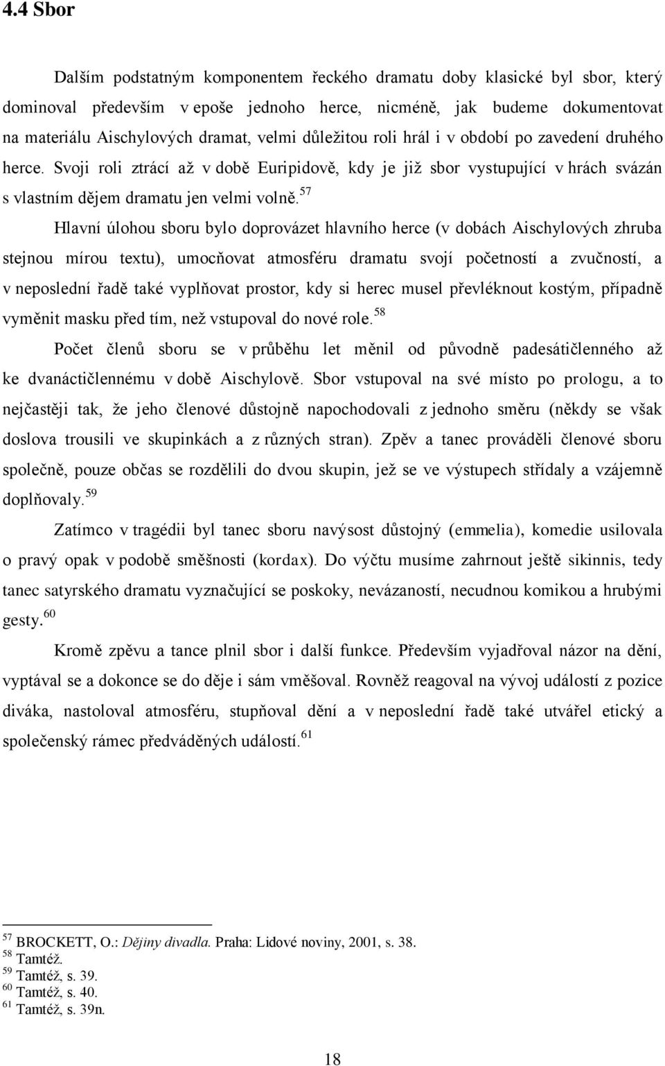 důležitou roli hrál i v období po zavedení druhého herce. Svoji roli ztrácí až v době Euripidově, kdy je již sbor vystupující v hrách svázán s vlastním dějem dramatu jen velmi volně.