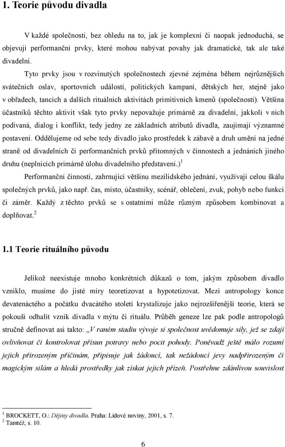 Tyto prvky jsou v rozvinutých společnostech zjevné zejména během nejrůznějších svátečních oslav, sportovních událostí, politických kampaní, dětských her, stejně jako v obřadech, tancích a dalších