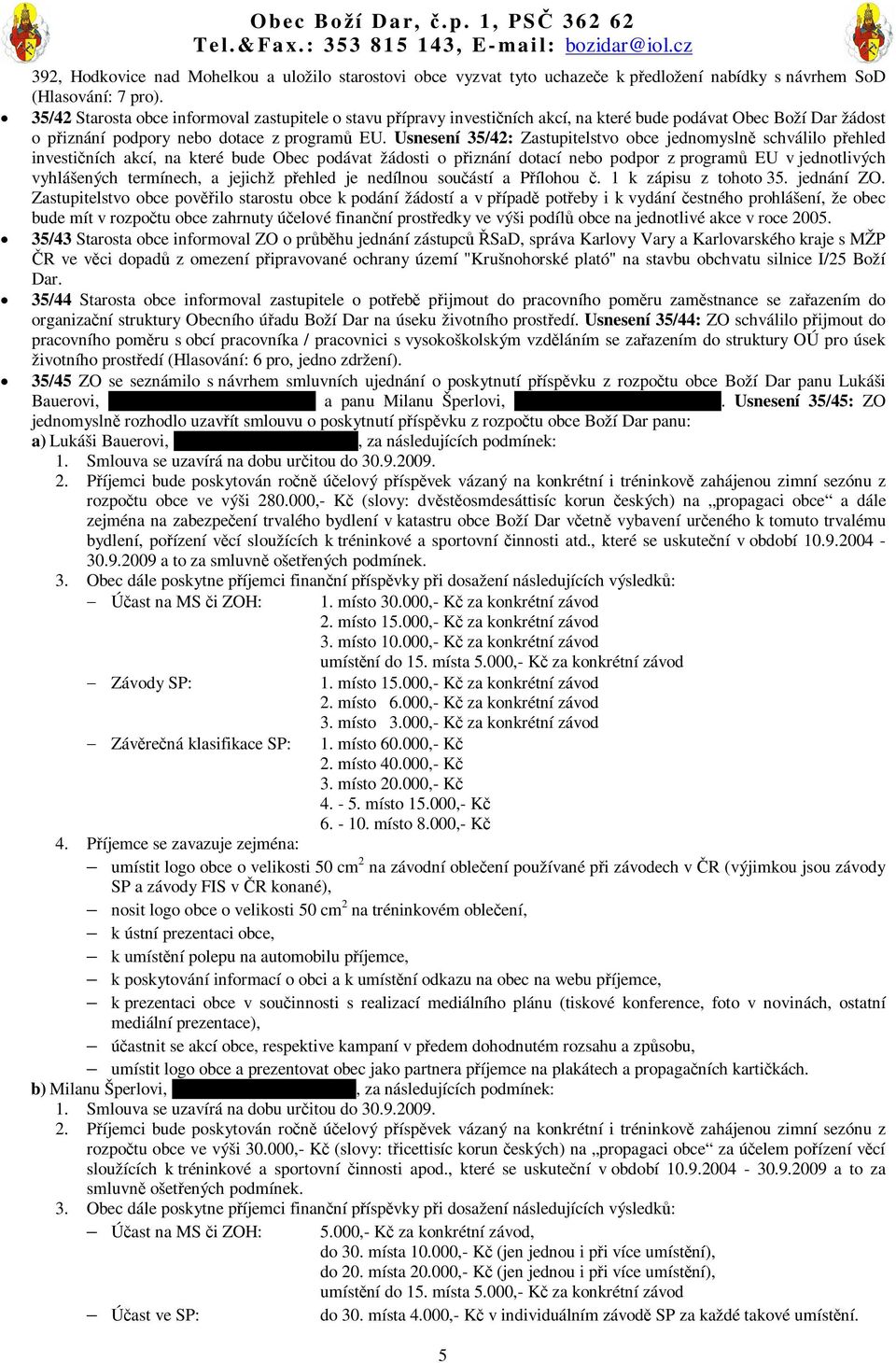 Usnesení 35/42: Zastupitelstvo obce jednomysln schválilo pehled investiních akcí, na které bude Obec podávat žádosti o piznání dotací nebo podpor z program EU v jednotlivých vyhlášených termínech, a