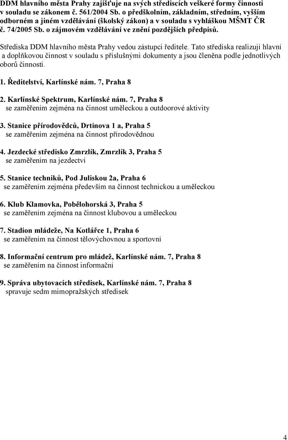 Střediska DDM hlavního města Prahy vedou zástupci ředitele. Tato střediska realizují hlavní a doplňkovou činnost v souladu s příslušnými dokumenty a jsou členěna podle jednotlivých oborů činností. 1.