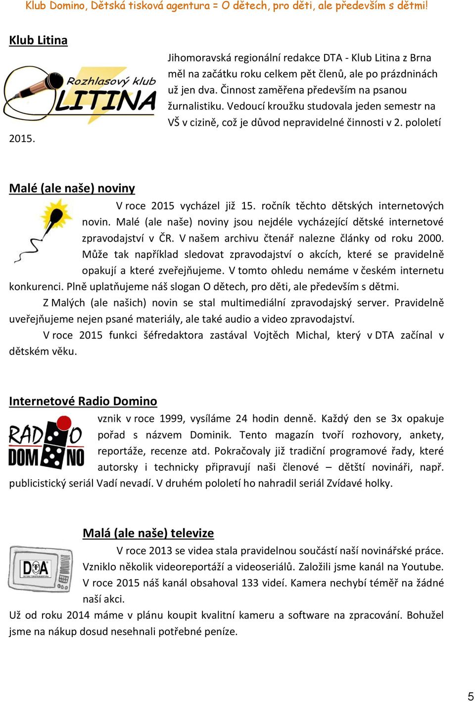 Malé (ale naše) noviny jsou nejdéle vycházející dětské internetové zpravodajství v ČR. V našem archivu čtenář nalezne články od roku 2000.