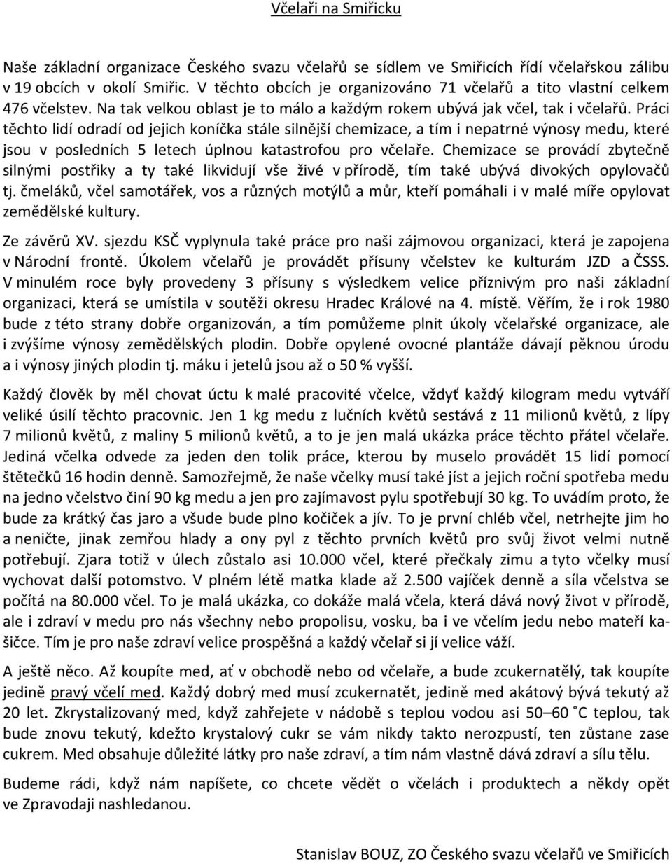 Práci těchto lidí odradí od jejich koníčka stále silnější chemizace, a tím i nepatrné výnosy medu, které jsou v posledních 5 letech úplnou katastrofou pro včelaře.