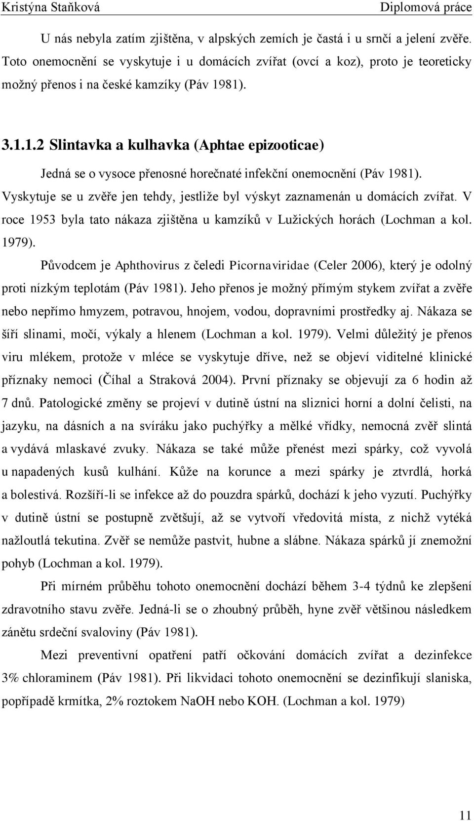 81). 3.1.1.2 Slintavka a kulhavka (Aphtae epizooticae) Jedná se o vysoce přenosné horečnaté infekční onemocnění (Páv 1981).