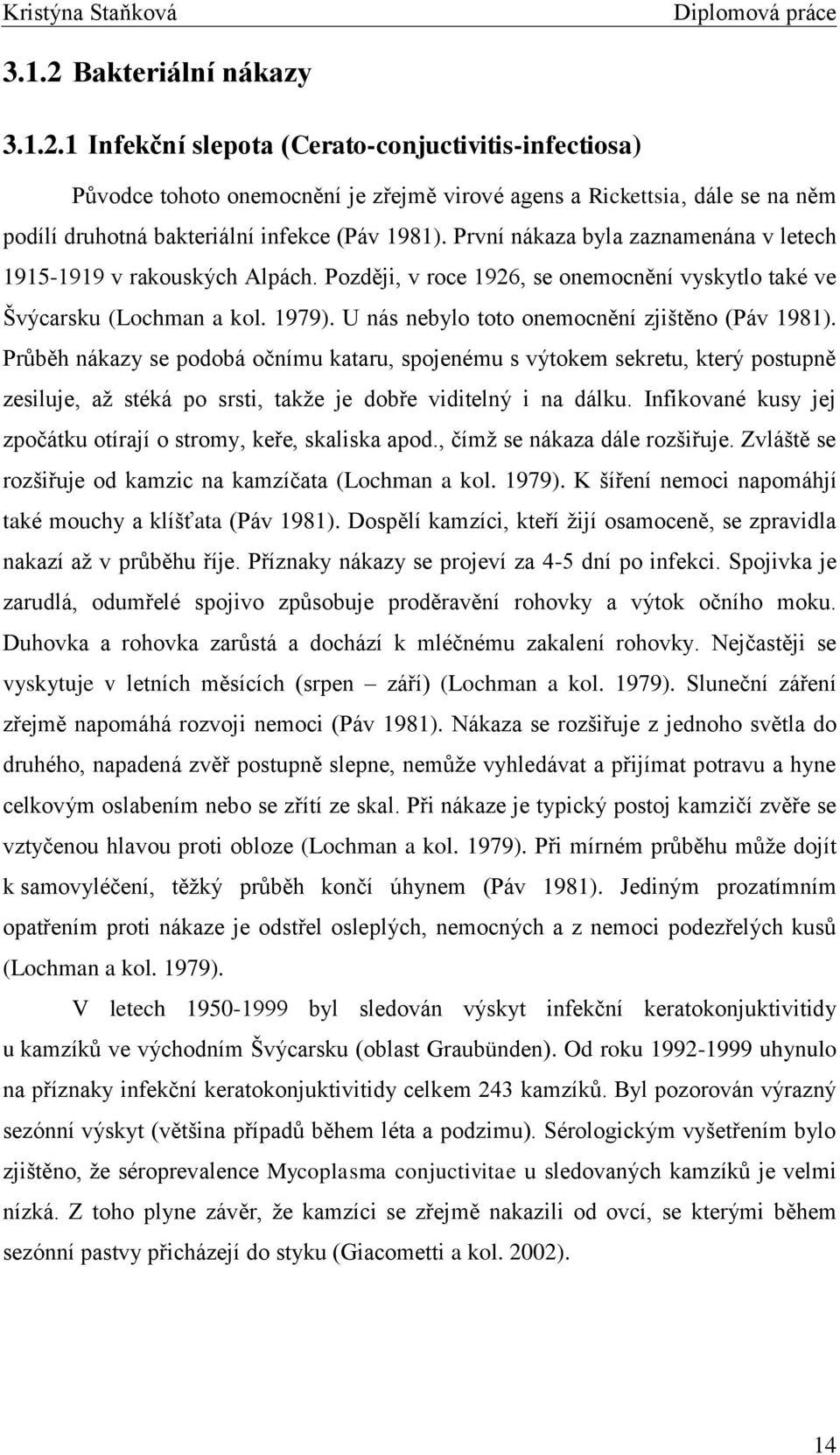 U nás nebylo toto onemocnění zjištěno (Páv 1981). Průběh nákazy se podobá očnímu kataru, spojenému s výtokem sekretu, který postupně zesiluje, aţ stéká po srsti, takţe je dobře viditelný i na dálku.