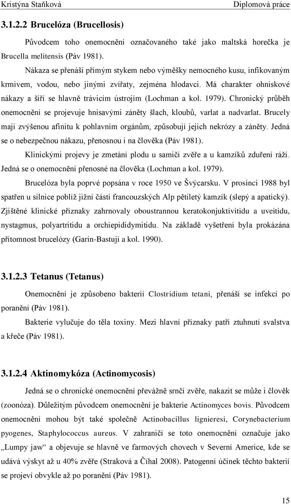 Má charakter ohniskové nákazy a šíří se hlavně trávicím ústrojím (Lochman a kol. 1979). Chronický průběh onemocnění se projevuje hnisavými záněty šlach, kloubů, varlat a nadvarlat.