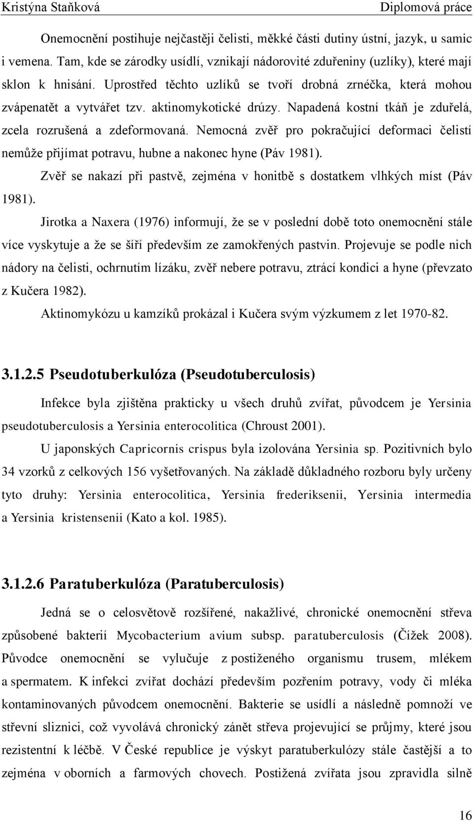 Nemocná zvěř pro pokračující deformaci čelistí nemůţe přijímat potravu, hubne a nakonec hyne (Páv 1981). Zvěř se nakazí při pastvě, zejména v honitbě s dostatkem vlhkých míst (Páv 1981).