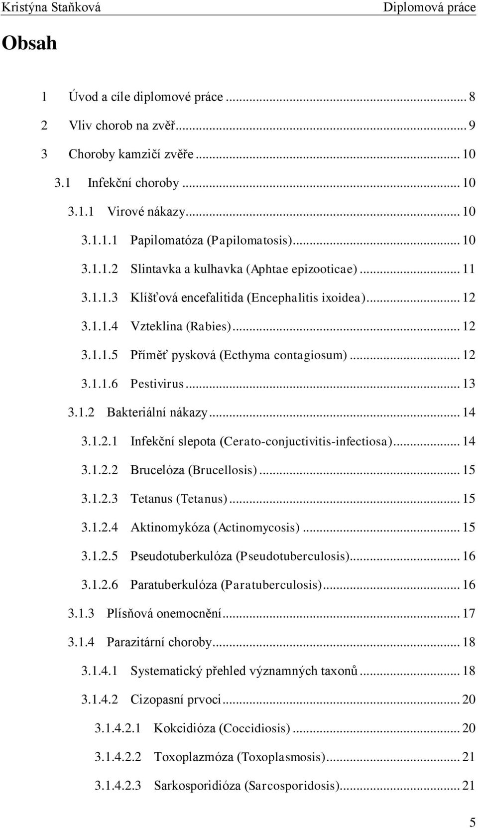 .. 14 3.1.2.1 Infekční slepota (Cerato-conjuctivitis-infectiosa)... 14 3.1.2.2 Brucelóza (Brucellosis)... 15 3.1.2.3 Tetanus (Tetanus)... 15 3.1.2.4 Aktinomykóza (Actinomycosis)... 15 3.1.2.5 Pseudotuberkulóza (Pseudotuberculosis).