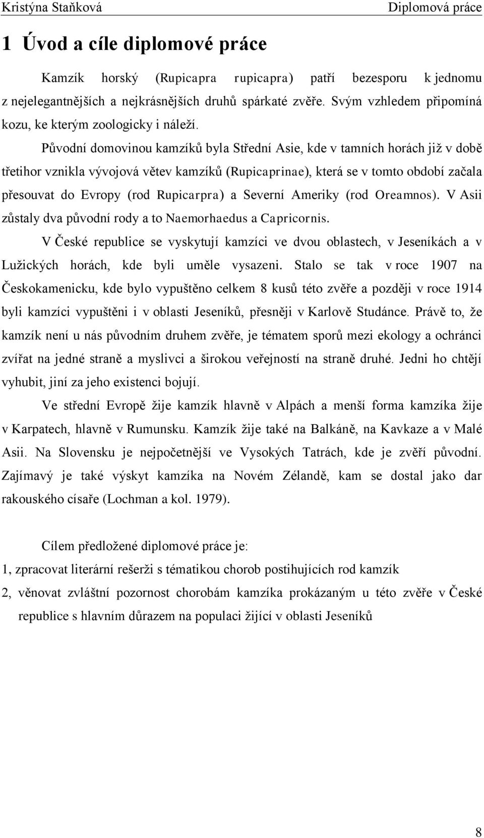 Původní domovinou kamzíků byla Střední Asie, kde v tamních horách jiţ v době třetihor vznikla vývojová větev kamzíků (Rupicaprinae), která se v tomto období začala přesouvat do Evropy (rod