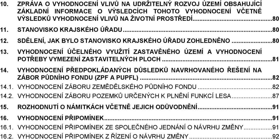 ..81 14. VYHODNOCENÍ PŘEDPOKLÁDANÝCH DŮSLEDKŮ NAVRHOVANÉHO ŘEŠENÍ NA ZÁBOR PŮDNÍHO FONDU (ZPF A PUPFL)...82 14.1. VYHODNOCENÍ ZÁBORU ZEMĚDĚLSKÉHO PŮDNÍHO FONDU...82 14.2. VYHODNOCENÍ ZÁBORU POZEMKŮ URČENÝCH K PLNĚNÍ FUNKCÍ LESA.