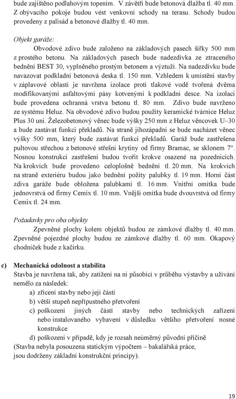 Vzhledem k umístní stavby v záplavové oblasti je navržena izolace proti tlakové vod tvoená dvma modifikovanými asfaltovými pásy kotvenými k podkladní desce.