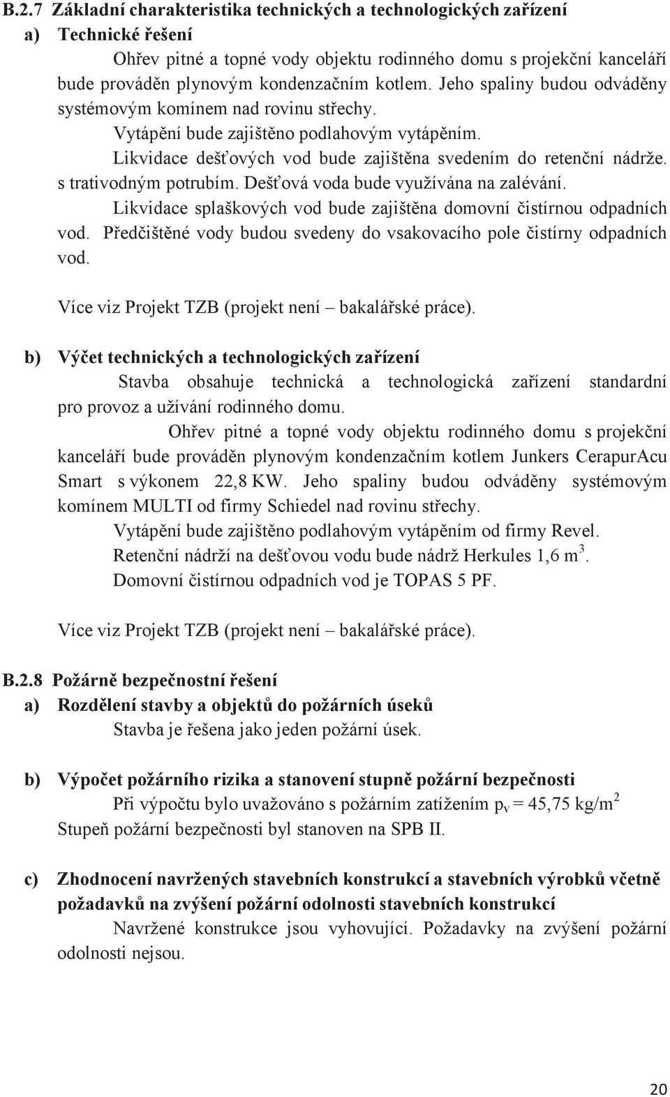 Dešová voda bude využívána na zalévání. Likvidace splaškových vod bude zajištna domovní istírnou odpadních vod. Pedištné vody budou svedeny do vsakovacího pole istírny odpadních vod.