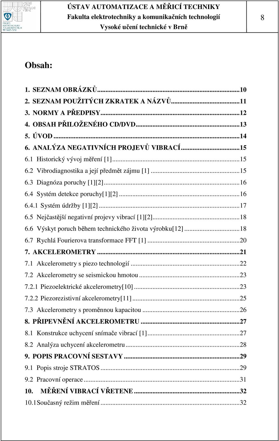 5 Nejčastější negativní projevy vibrací [1][2]...18 6.6 Výskyt poruch během technického života výrobku[12]...18 6.7 Rychlá Fourierova transformace FFT [1]...20 7. AKCELEROMETRY...21 7.