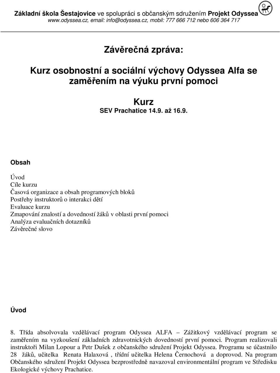 Obsah Úvod Cíle kurzu Časová organizace a obsah programových bloků Postřehy instruktorů o interakci dětí Evaluace kurzu Zmapování znalostí a dovedností žáků v oblasti první pomoci Analýza evaluačních