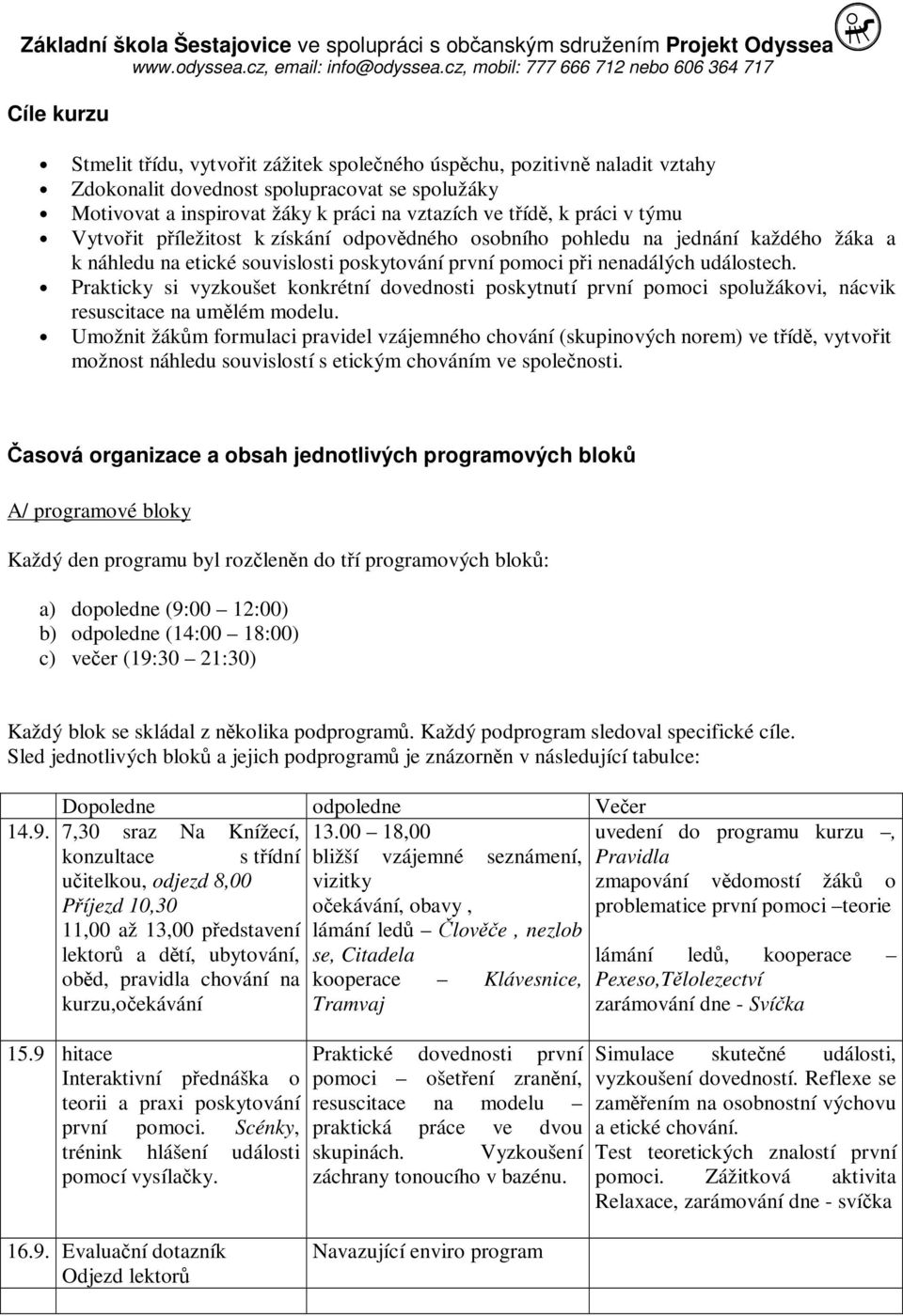 Prakticky si vyzkoušet konkrétní dovednosti poskytnutí první pomoci spolužákovi, nácvik resuscitace na umělém modelu.