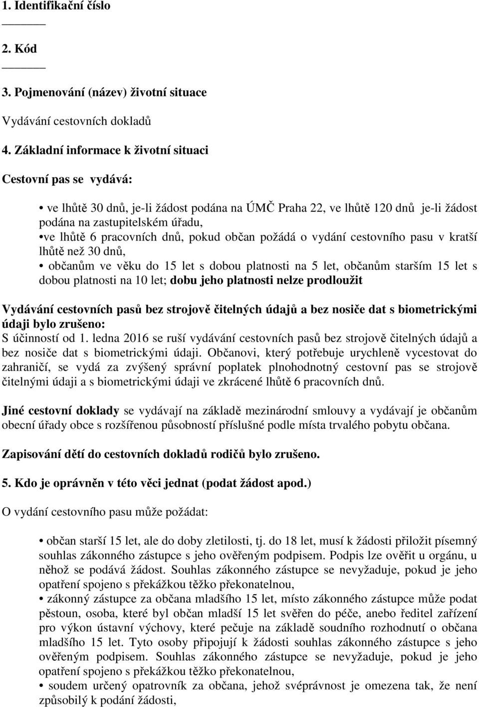 dnů, pokud občan požádá o vydání cestovního pasu v kratší lhůtě než 30 dnů, občanům ve věku do 15 let s dobou platnosti na 5 let, občanům starším 15 let s dobou platnosti na 10 let; dobu jeho