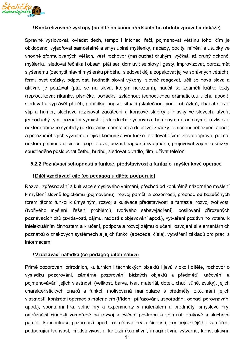 se), domluvit se slovy i gesty, improvizovat, porozumět slyšenému (zachytit hlavní myšlenku příběhu, sledovat děj a zopakovat jej ve správných větách), formulovat otázky, odpovídat, hodnotit slovní