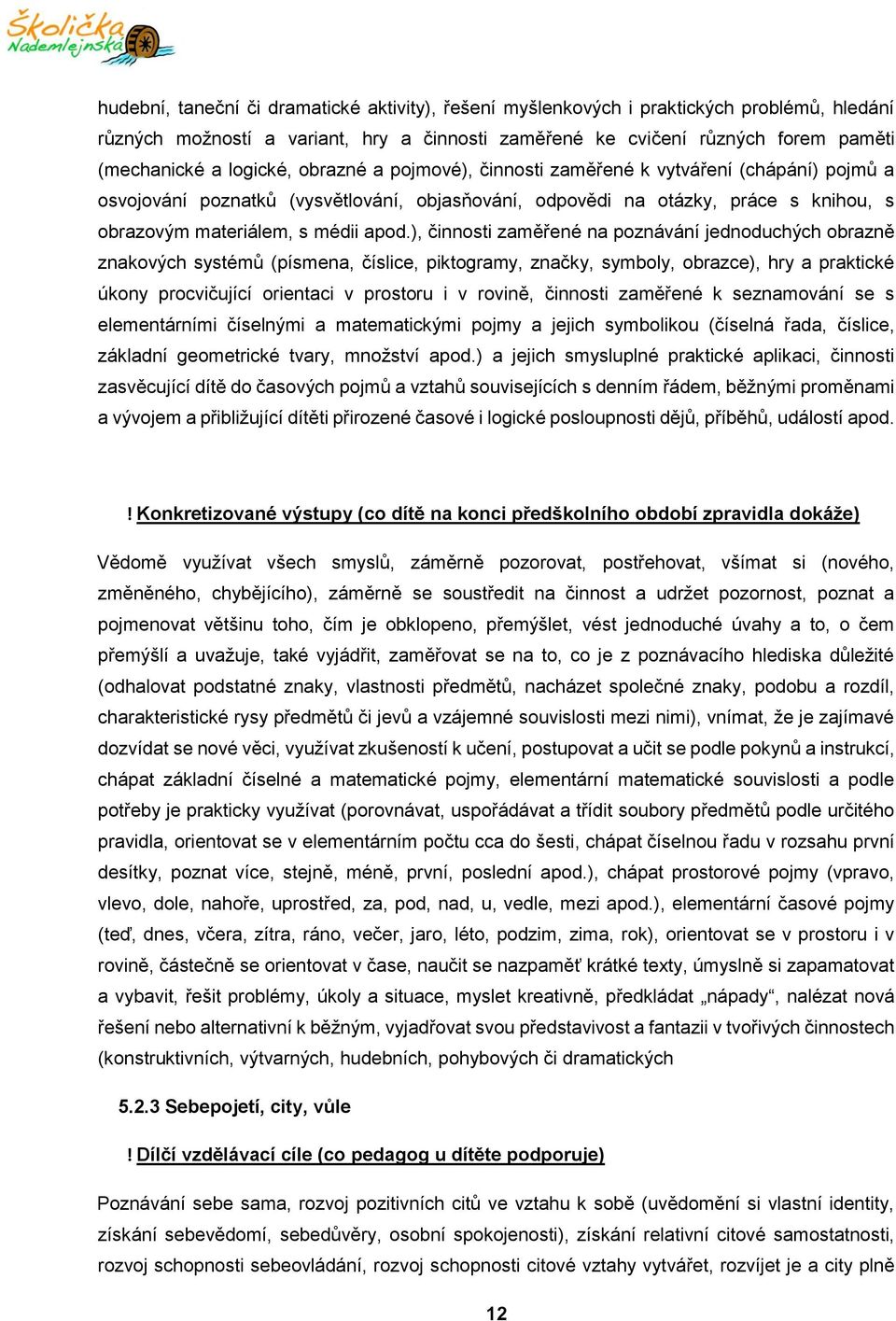 ), činnosti zaměřené na poznávání jednoduchých obrazně znakových systémů (písmena, číslice, piktogramy, značky, symboly, obrazce), hry a praktické úkony procvičující orientaci v prostoru i v rovině,