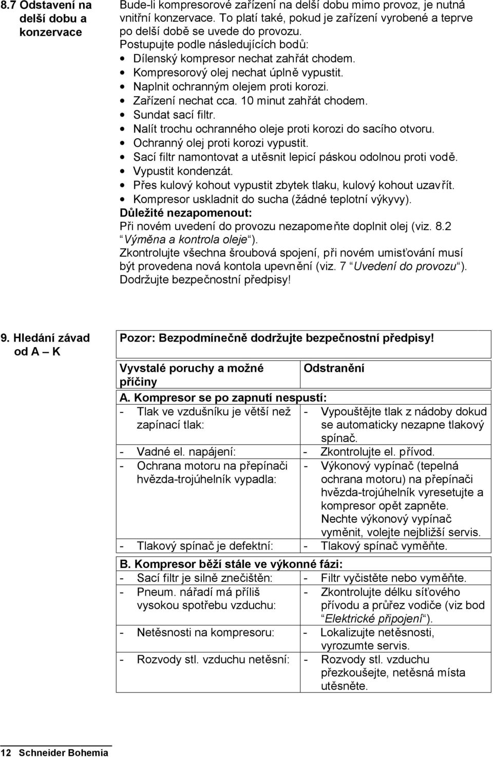 Kompresorový olej nechat úplně vypustit. Naplnit ochranným olejem proti korozi. Zařízení nechat cca. 10 minut zahřát chodem. Sundat sací filtr.