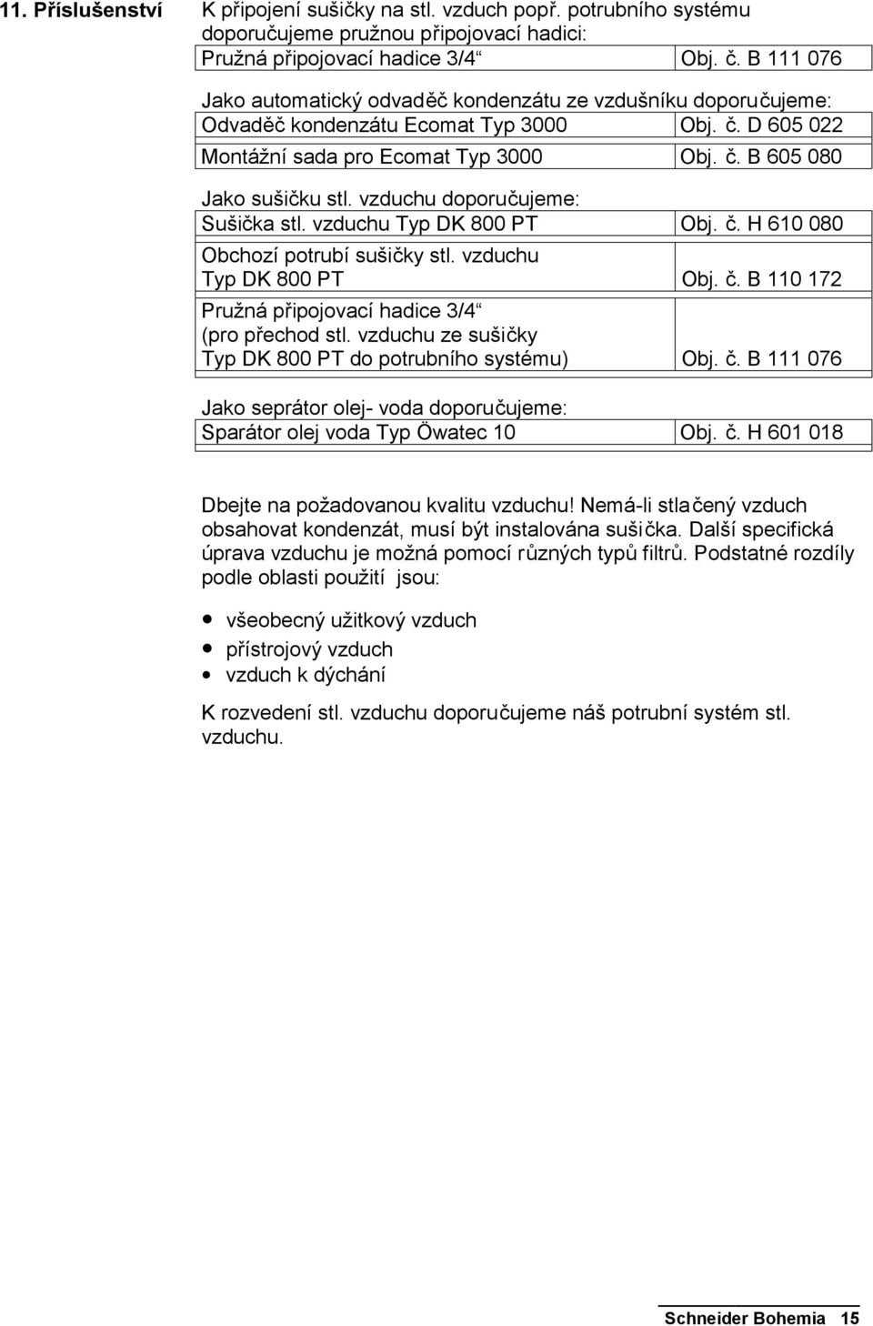 vzduchu doporučujeme: Sušička stl. vzduchu Typ DK 800 PT Obj. č. H 610 080 Obchozí potrubí sušičky stl. vzduchu Typ DK 800 PT Obj. č. B 110 172 Pružná připojovací hadice 3/4 (pro přechod stl.