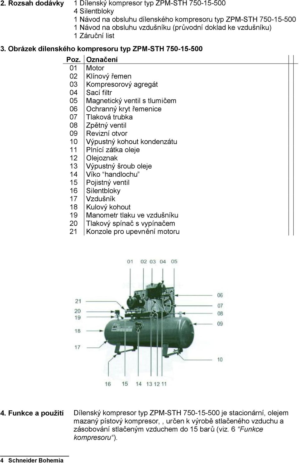 Označení 01 Motor 02 Klínový řemen 03 Kompresorový agregát 04 Sací filtr 05 Magnetický ventil s tlumičem 06 Ochranný kryt řemenice 07 Tlaková trubka 08 Zpětný ventil 09 Revizní otvor 10 Výpustný