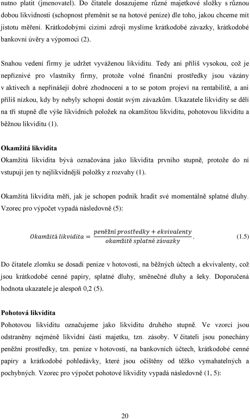 Tedy ani příliš vysokou, což je nepříznivé pro vlastníky firmy, protože volné finanční prostředky jsou vázány v aktivech a nepřinášejí dobré zhodnocení a to se potom projeví na rentabilitě, a ani