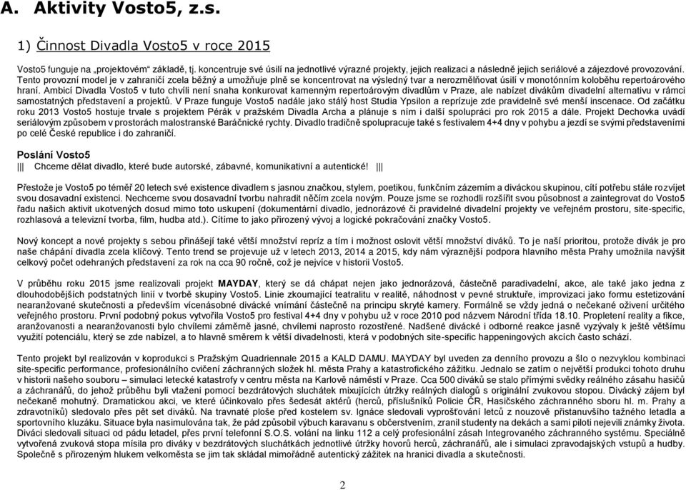 Tento provozní model je v zahraničí zcela běžný a umožňuje plně se koncentrovat na výsledný tvar a nerozmělňovat úsilí v monotónním koloběhu repertoárového hraní.