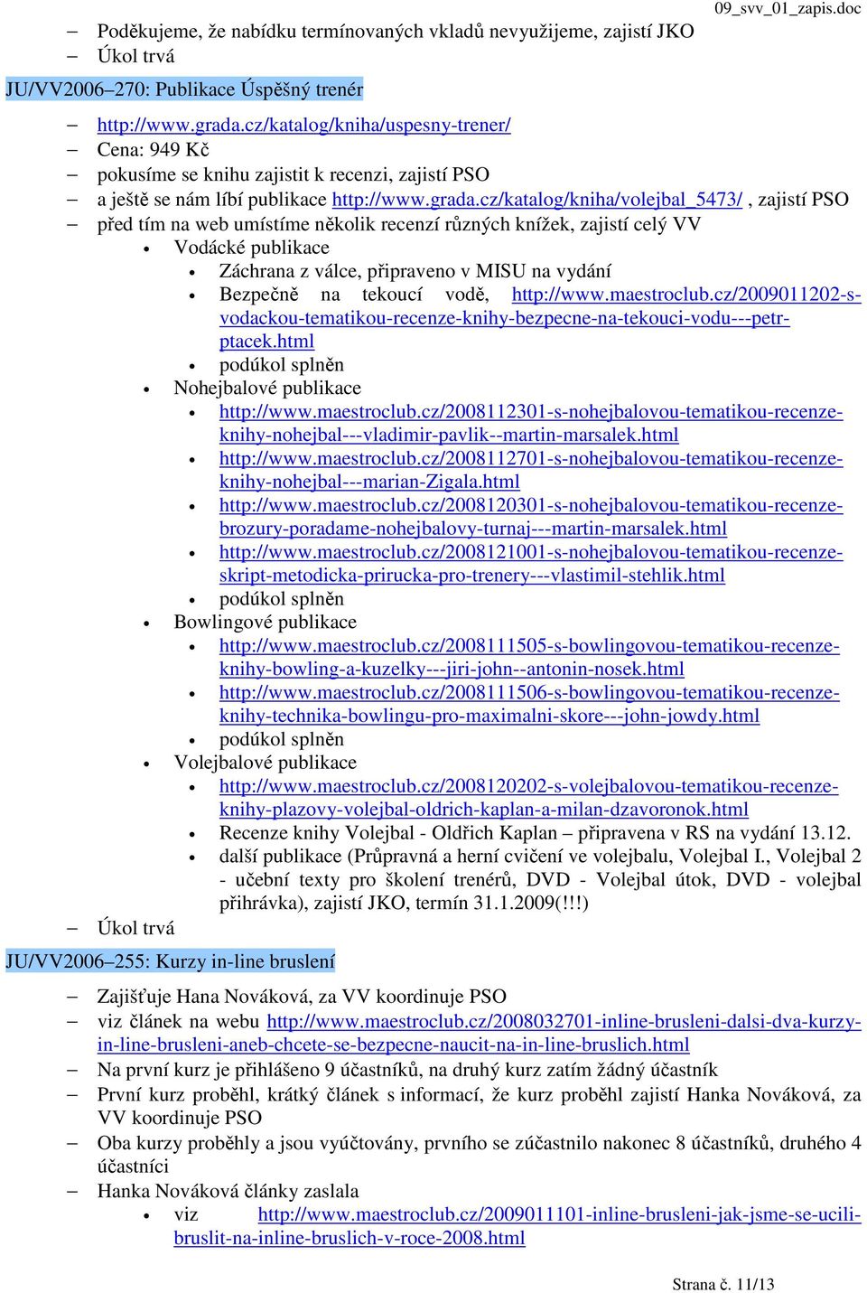 cz/katalog/kniha/volejbal_5473/, zajistí PSO před tím na web umístíme několik recenzí různých knížek, zajistí celý VV Vodácké publikace Záchrana z válce, připraveno v MISU na vydání Bezpečně na