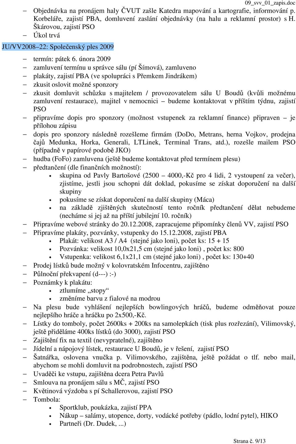 února 2009 zamluvení termínu u správce sálu (pí Šímová), zamluveno plakáty, zajistí PBA (ve spolupráci s Přemkem Jindrákem) zkusit oslovit možné sponzory zkusit domluvit schůzku s majitelem /