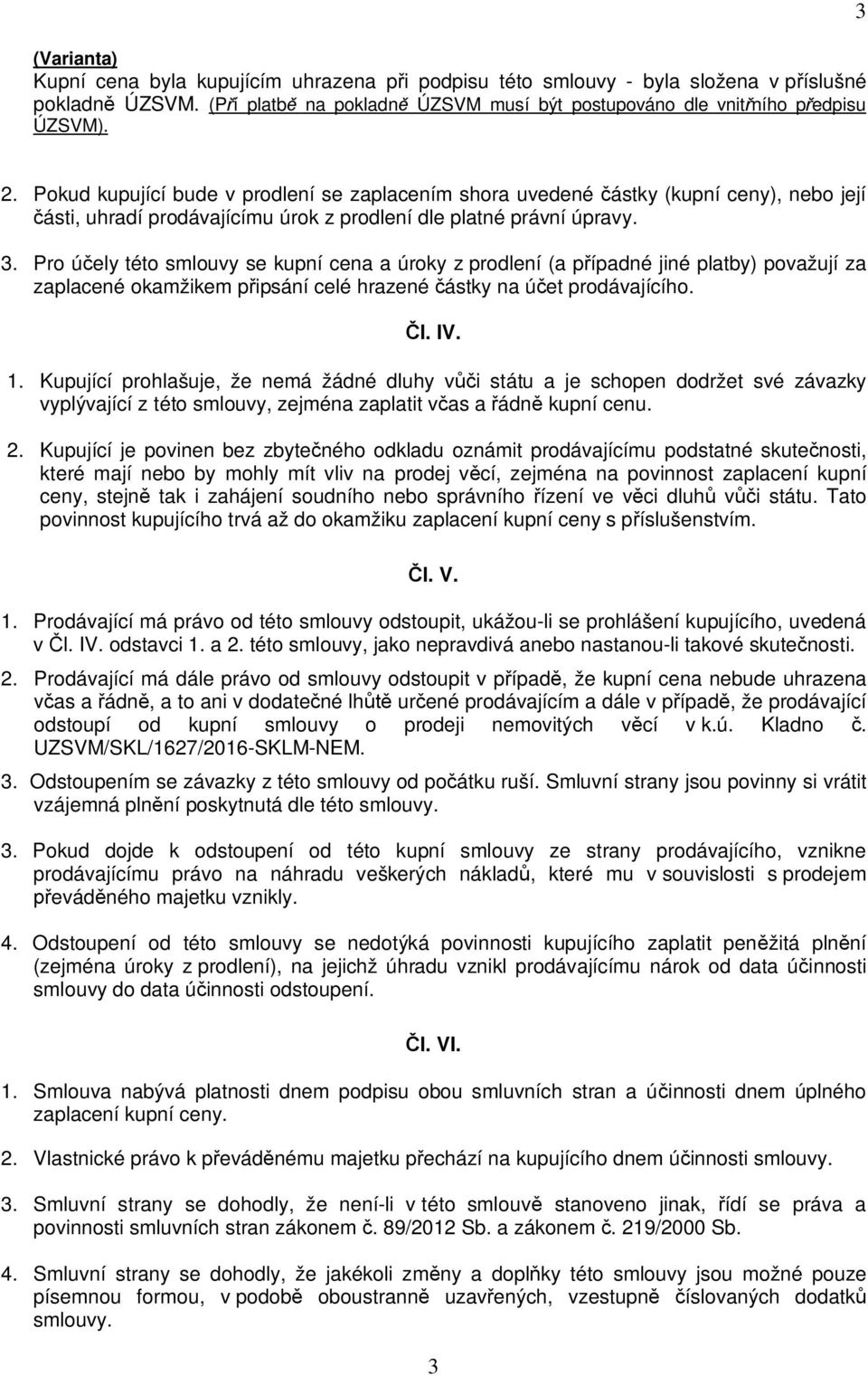 Pro ú ely této smlouvy se kupní cena a úroky z prodlení (a p ípadné jiné platby) považují za zaplacené okamžikem p ipsání celé hrazené ástky na ú et prodávajícího. l. IV. 1.