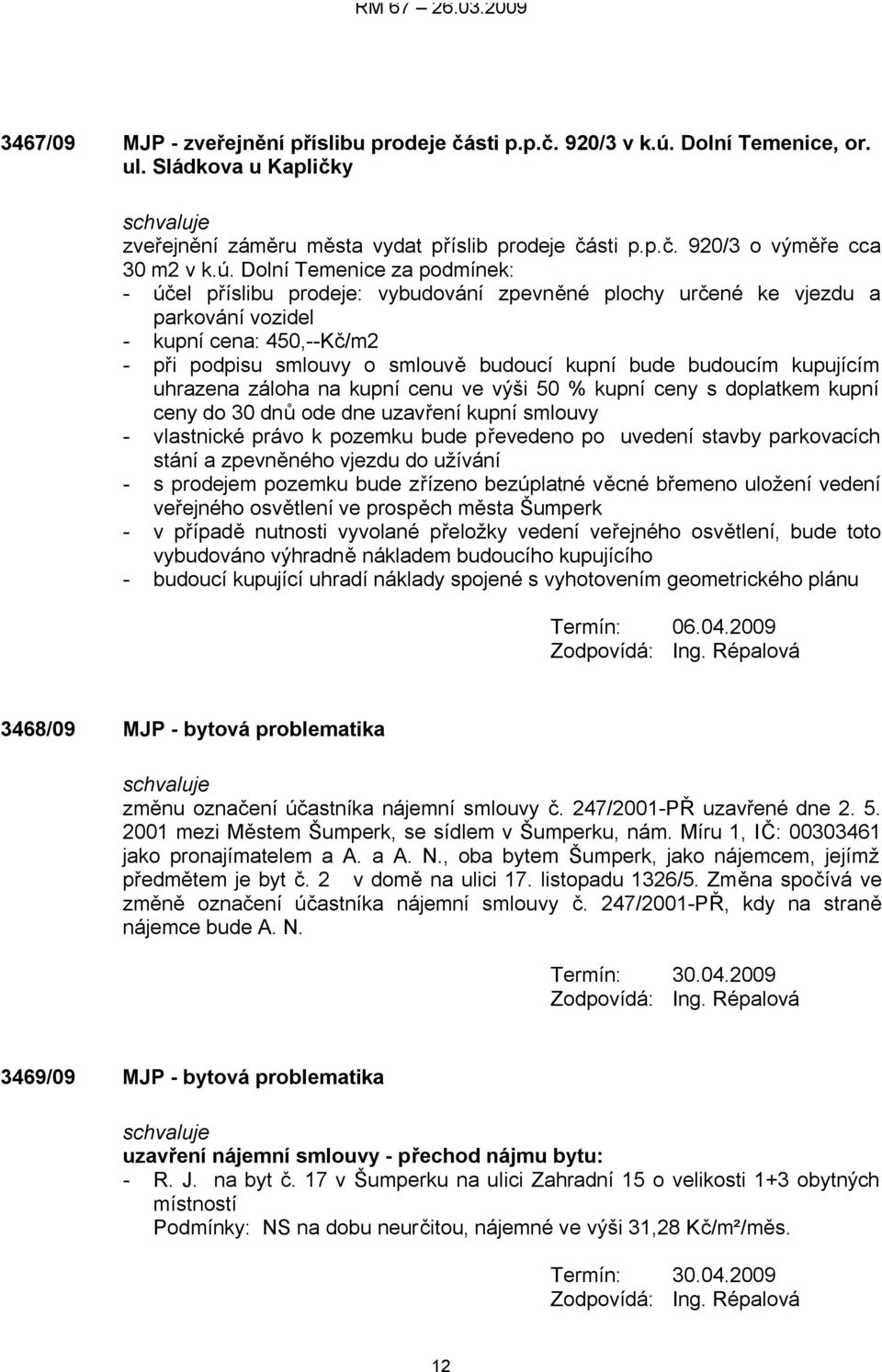 budoucím kupujícím uhrazena záloha na kupní cenu ve výši 50 % kupní ceny s doplatkem kupní ceny do 30 dnů ode dne uzavření kupní smlouvy - vlastnické právo k pozemku bude převedeno po uvedení stavby