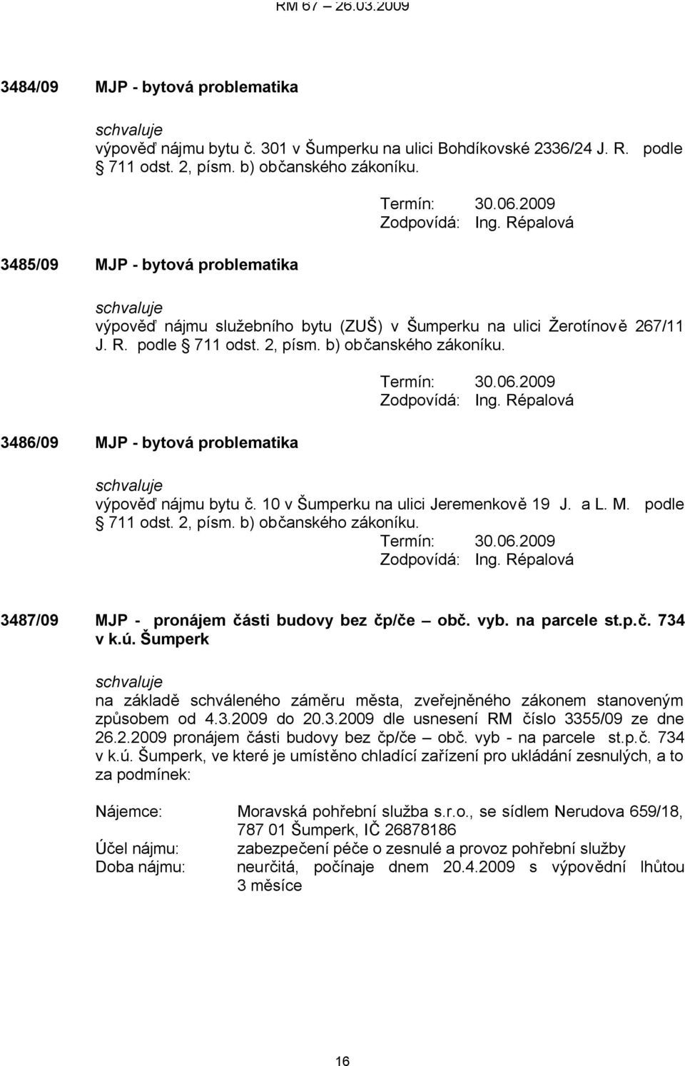 10 v Šumperku na ulici Jeremenkově 19 J. a L. M. podle 711 odst. 2, písm. b) občanského zákoníku. Termín: 30.06.2009 3487/09 MJP - pronájem části budovy bez čp/če obč. vyb. na parcele st.p.č. 734 v k.