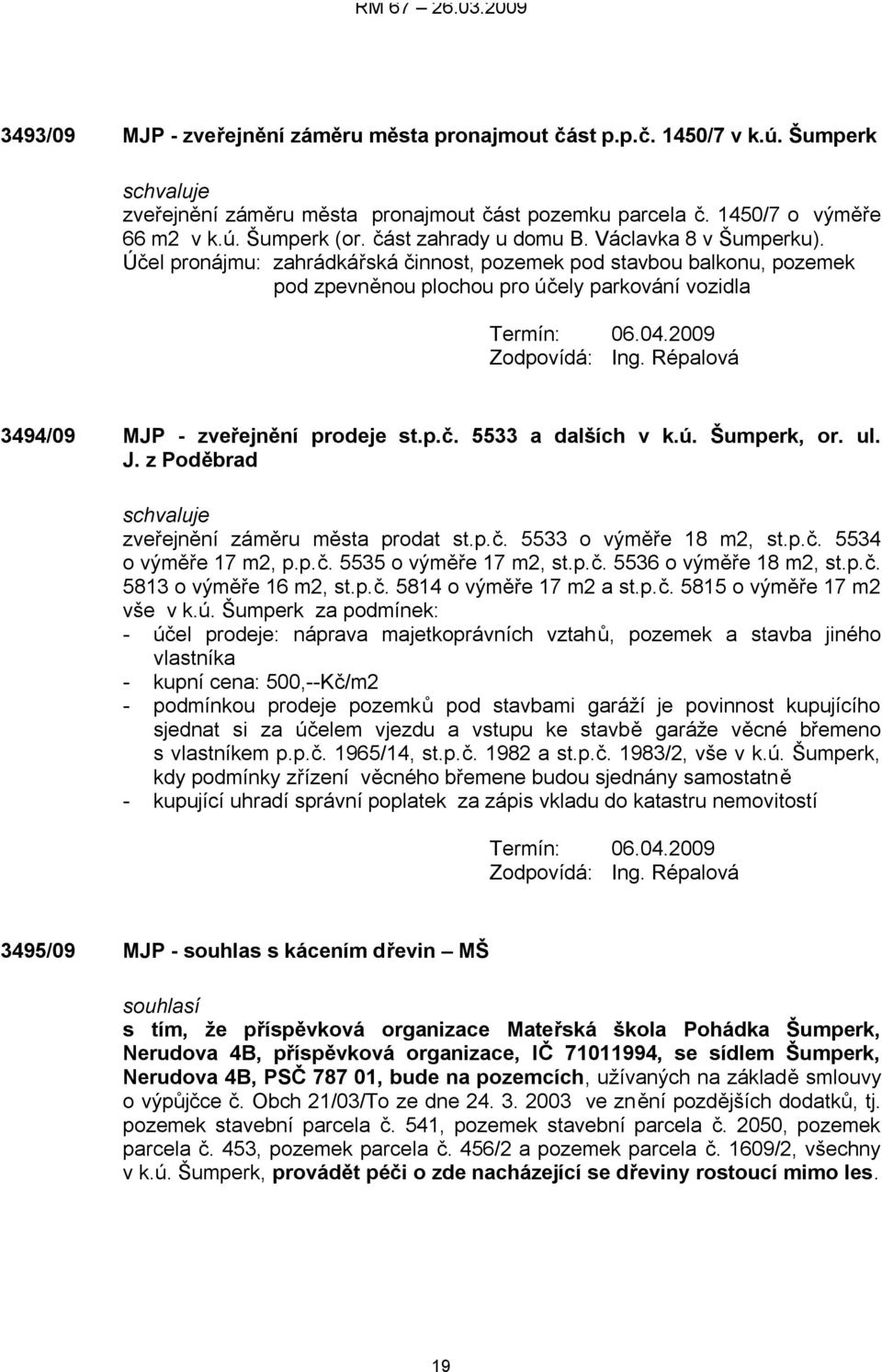 2009 3494/09 MJP - zveřejnění prodeje st.p.č. 5533 a dalších v k.ú. Šumperk, or. ul. J. z Poděbrad zveřejnění záměru města prodat st.p.č. 5533 o výměře 18 m2, st.p.č. 5534 o výměře 17 m2, p.p.č. 5535 o výměře 17 m2, st.