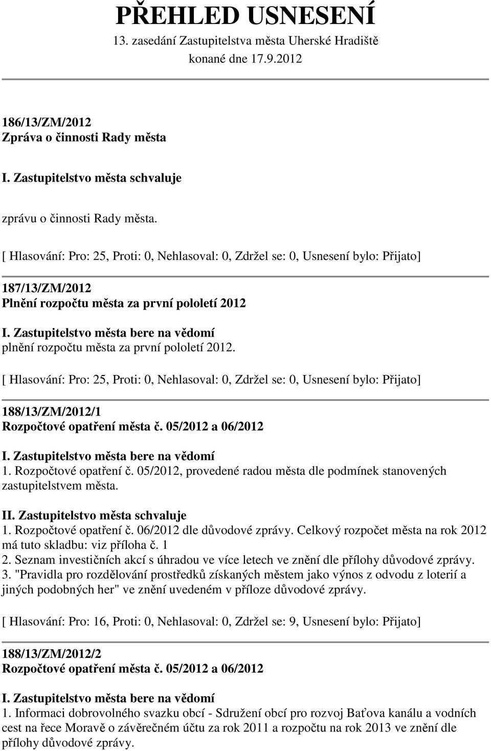 05/2012 a 06/2012 I. Zastupitelstvo města bere na vědomí 1. Rozpočtové opatření č. 05/2012, provedené radou města dle podmínek stanovených zastupitelstvem města. I 1. Rozpočtové opatření č. 06/2012 dle důvodové zprávy.