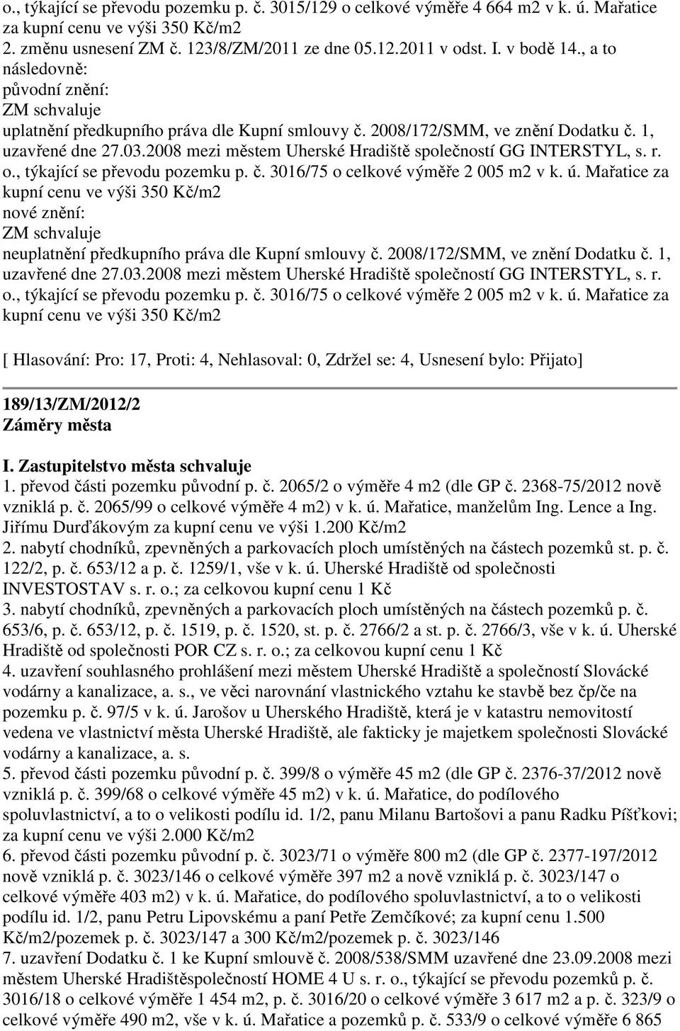 2008 mezi městem Uherské Hradiště společností GG INTERSTYL, s. r. o., týkající se převodu pozemku p. č. 3016/75 o celkové výměře 2 005 m2 v k. ú.