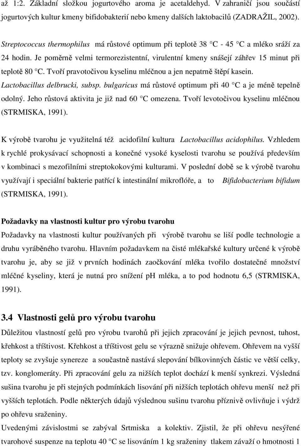 Tvoří pravotočivou kyselinu mléčnou a jen nepatrně štěpí kasein. Lactobacillus delbrucki, subsp. bulgaricus má růstové optimum při 40 C a je méně tepelně odolný.