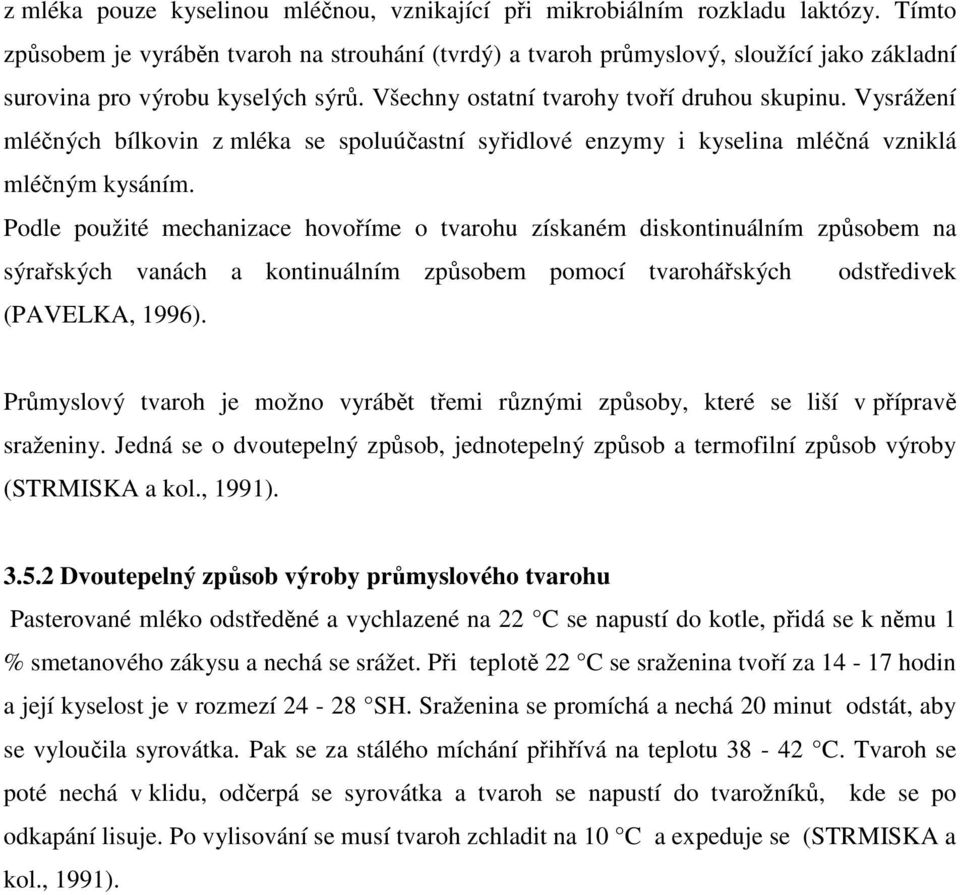 Vysrážení mléčných bílkovin z mléka se spoluúčastní syřidlové enzymy i kyselina mléčná vzniklá mléčným kysáním.