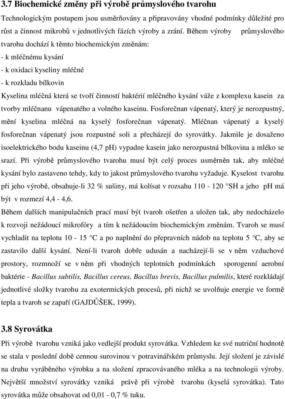 kysání váže z komplexu kasein za tvorby mléčnanu vápenatého a volného kaseinu. Fosforečnan vápenatý, který je nerozpustný, mění kyselina mléčná na kyselý fosforečnan vápenatý.