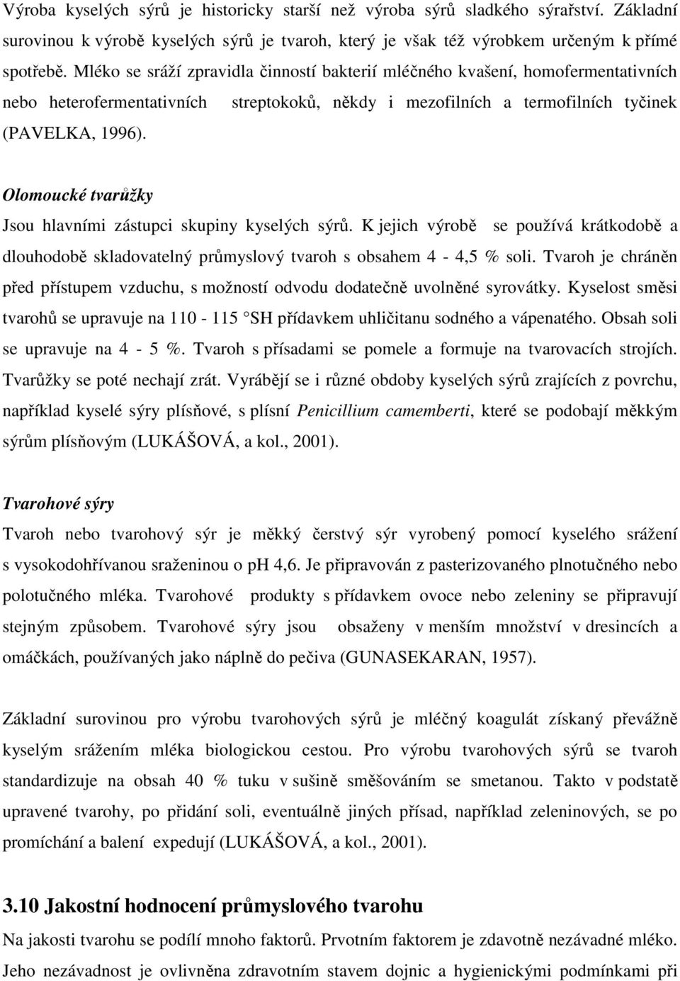 Olomoucké tvarůžky Jsou hlavními zástupci skupiny kyselých sýrů. K jejich výrobě se používá krátkodobě a dlouhodobě skladovatelný průmyslový tvaroh s obsahem 4-4,5 % soli.