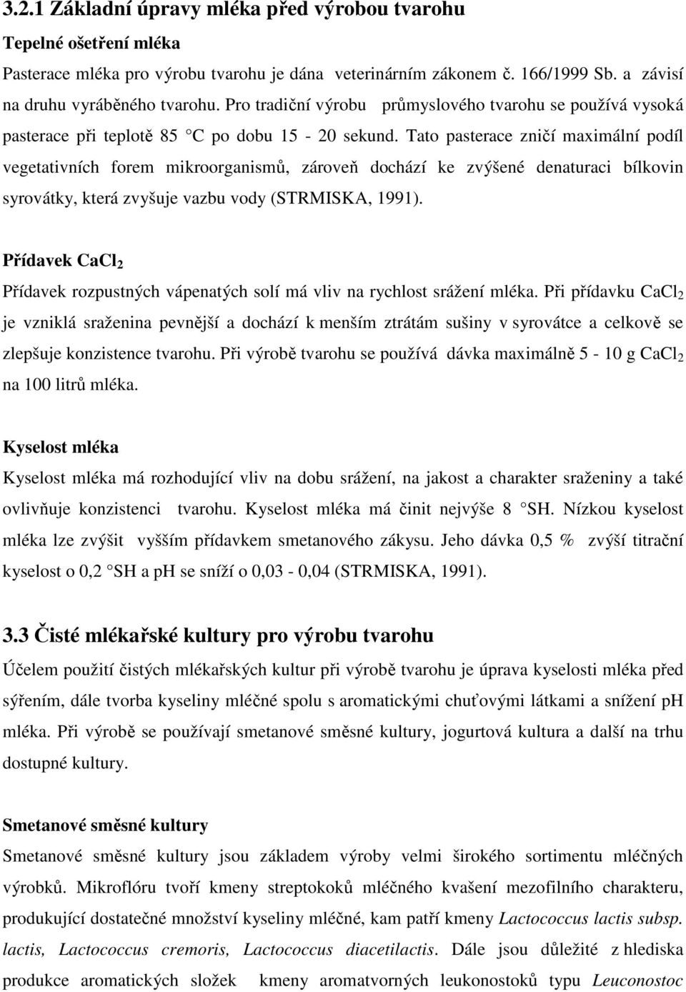 Tato pasterace zničí maximální podíl vegetativních forem mikroorganismů, zároveň dochází ke zvýšené denaturaci bílkovin syrovátky, která zvyšuje vazbu vody (STRMISKA, 1991).