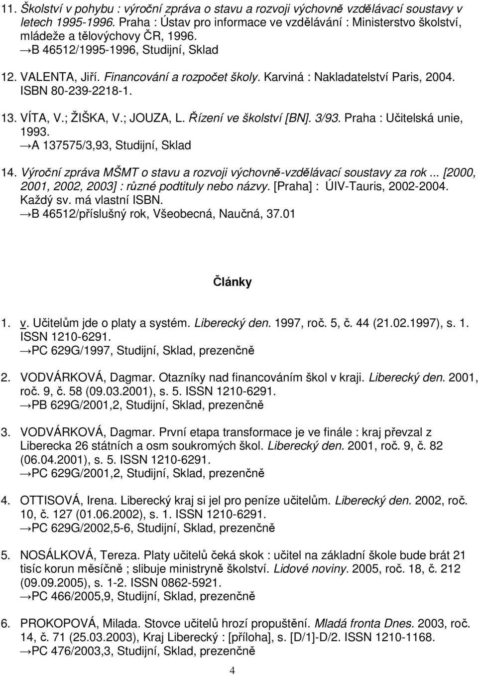 Karviná : Nakladatelství Paris, 2004. ISBN 80-239-2218-1. 13. VÍTA, V.; ŽIŠKA, V.; JOUZA, L. Řízení ve školství [BN]. 3/93. Praha : Učitelská unie, 1993. A 137575/3,93, Studijní, Sklad 14.