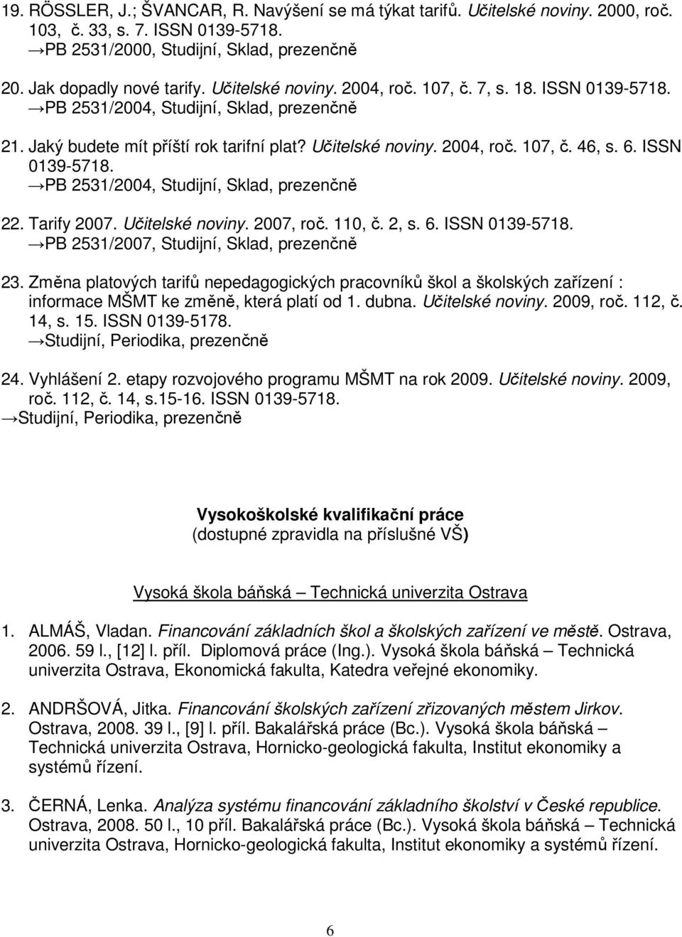 ISSN 0139-5718. PB 2531/2004, Studijní, Sklad, prezenčně 22. Tarify 2007. Učitelské noviny. 2007, roč. 110, č. 2, s. 6. ISSN 0139-5718. PB 2531/2007, Studijní, Sklad, prezenčně 23.